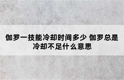 伽罗一技能冷却时间多少 伽罗总是冷却不足什么意思